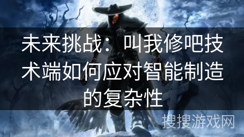 未来挑战：叫我修吧技术端如何应对智能制造的复杂性