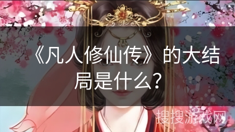 《凡人修仙传》的大结局是什么？