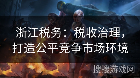 浙江税务：税收治理，打造公平竞争市场环境