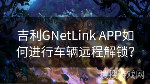 吉利GNetLink APP如何进行车辆远程解锁？