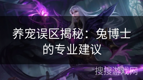 养宠误区揭秘：兔博士的专业建议