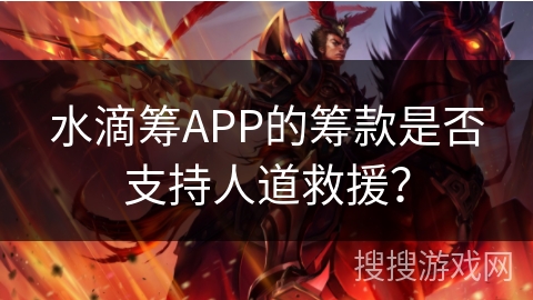 水滴筹APP的筹款是否支持人道救援？