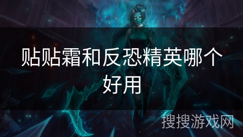 贴贴霜和反恐精英哪个好用