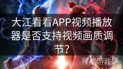 大江看看APP视频播放器是否支持视频画质调节? 大江看看APP视频播放器是否支持视频画质调节?