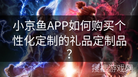 小京鱼APP如何购买个性化定制的礼品定制品？