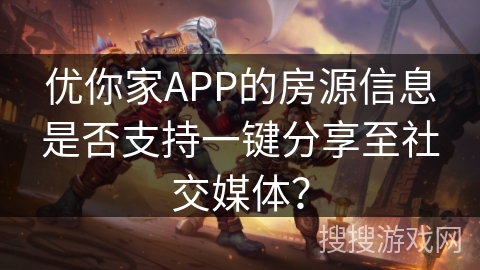 优你家APP的房源信息是否支持一键分享至社交媒体？