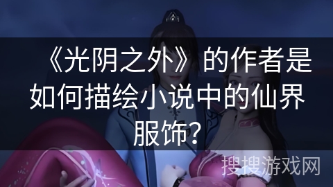 《光阴之外》的作者是如何描绘小说中的仙界服饰？