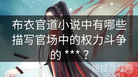 布衣官道小说中有哪些描写官场中的权力斗争的 *** ? 布衣官道小说中有哪些描写官场中的权力斗争的 *** ?