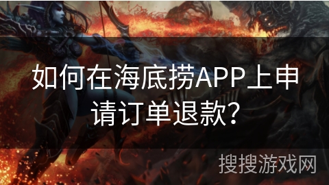 如何在海底捞APP上申请订单退款？