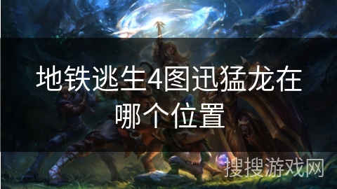 地铁逃生4图迅猛龙在哪个位置