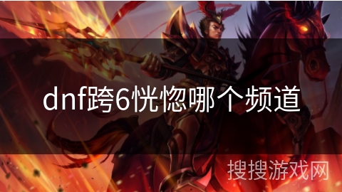 dnf跨6恍惚哪个频道