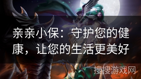 亲亲小保：守护您的健康，让您的生活更美好