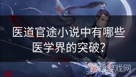 医道官途小说中有哪些医学界的突破？