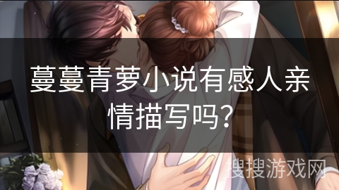 蔓蔓青萝小说有感人亲情描写吗? 蔓蔓青萝小说有感人亲情描写吗?