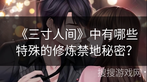 《三寸人间》中有哪些特殊的修炼禁地秘密？
