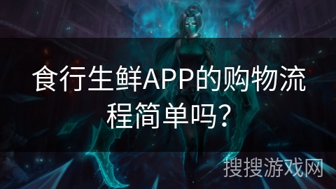 食行生鲜APP的购物流程简单吗？