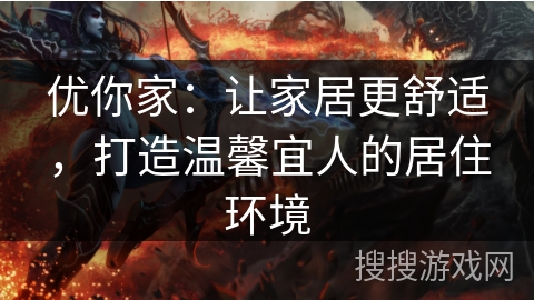 优你家：让家居更舒适，打造温馨宜人的居住环境