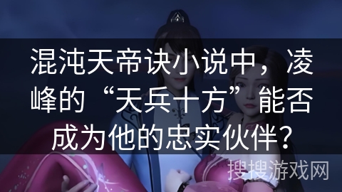 混沌天帝诀小说中，凌峰的“天兵十方”能否成为他的忠实伙伴？