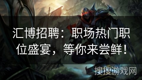 汇博招聘：职场热门职位盛宴，等你来尝鲜！