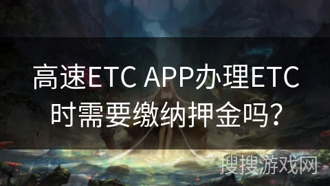 高速ETC APP办理ETC时需要缴纳押金吗？