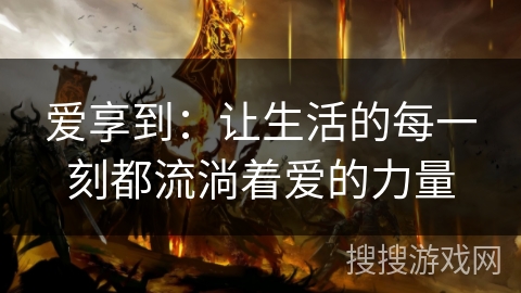 爱享到：让生活的每一刻都流淌着爱的力量