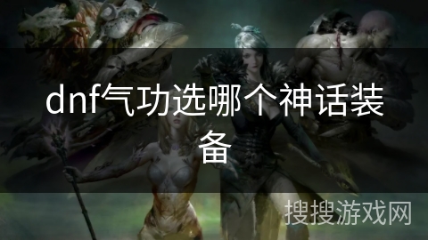 dnf气功选哪个神话装备 dnf气功选哪个神话装备