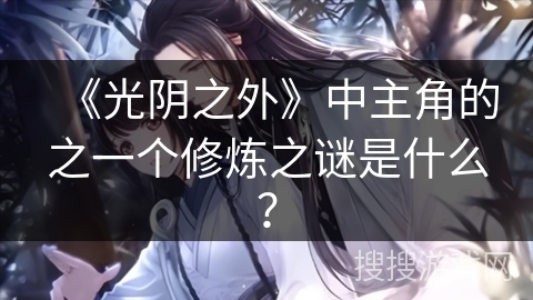 《光阴之外》中主角的之一个修炼之谜是什么？