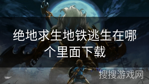 绝地求生地铁逃生在哪个里面下载