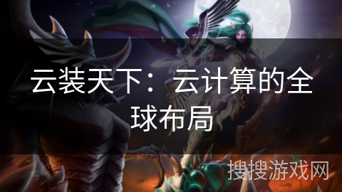 云装天下：云计算的全球布局