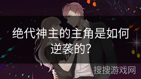 绝代神主的主角是如何逆袭的？