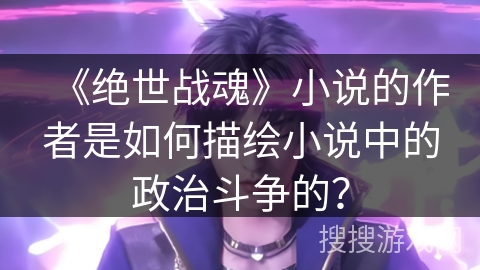 《绝世战魂》小说的作者是如何描绘小说中的政治斗争的？
