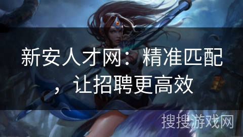 新安人才网：精准匹配，让招聘更高效