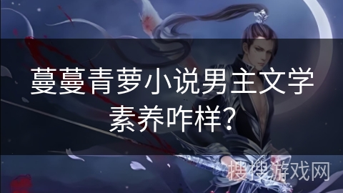 蔓蔓青萝小说男主文学素养咋样？