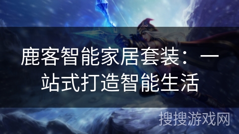 鹿客智能家居套装：一站式打造智能生活