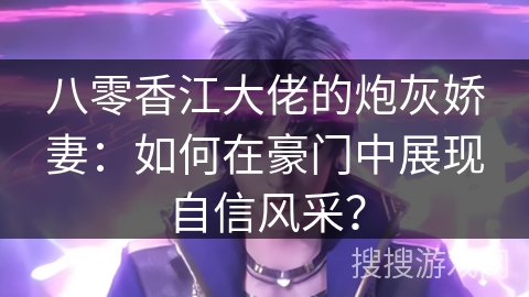 八零香江大佬的炮灰娇妻：如何在豪门中展现自信风采？