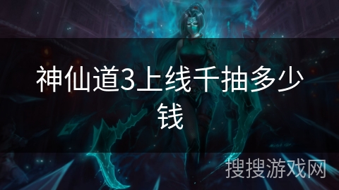 神仙道3上线千抽多少钱