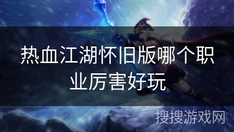 热血江湖怀旧版哪个职业厉害好玩