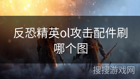 反恐精英ol攻击配件刷哪个图