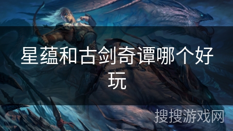 星蕴和古剑奇谭哪个好玩