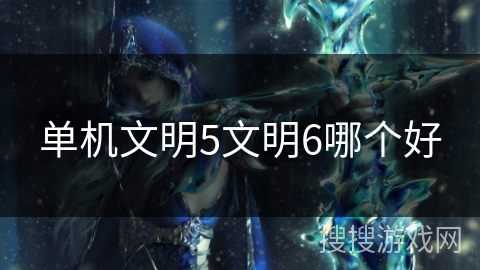 单机文明5文明6哪个好