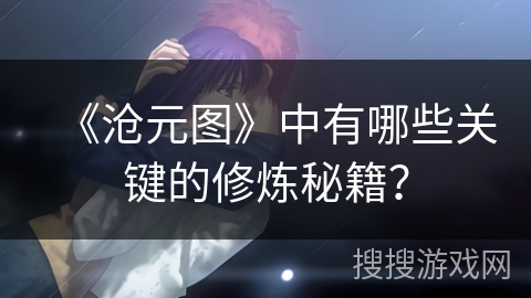 《沧元图》中有哪些关键的修炼秘籍？