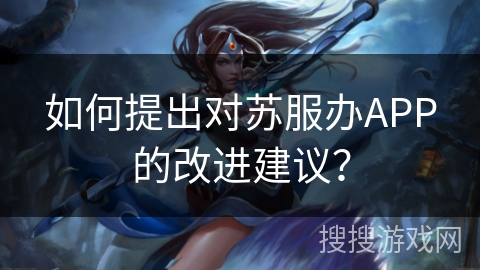 如何提出对苏服办APP的改进建议？