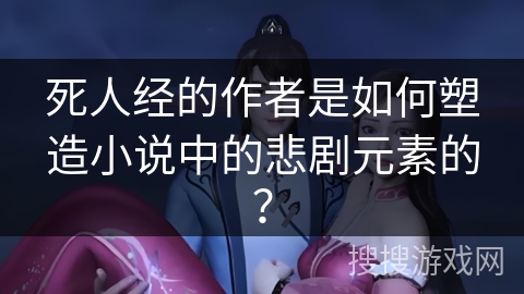 死人经的作者是如何塑造小说中的悲剧元素的？