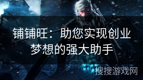 铺铺旺：助您实现创业梦想的强大助手