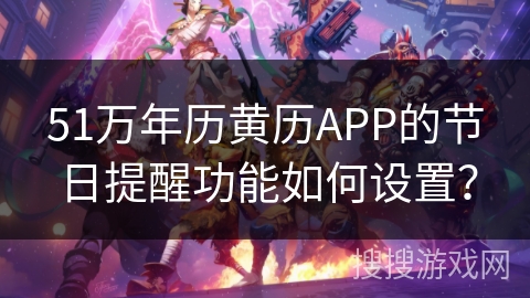 51万年历黄历APP的节日提醒功能如何设置? 51万年历黄历APP的节日提醒功能如何设置?