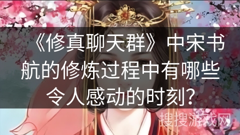 《修真聊天群》中宋书航的修炼过程中有哪些令人感动的时刻? 《修真聊天群》中宋书航的修炼过程中有哪些令人感动的时刻?