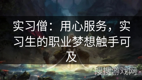 实习僧：用心服务，实习生的职业梦想触手可及