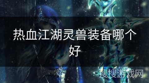 热血江湖灵兽装备哪个好