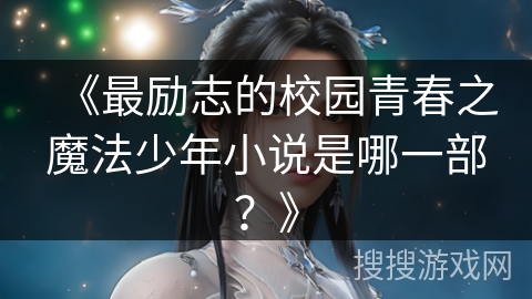 《最励志的校园青春之魔法少年小说是哪一部?》 《最励志的校园青春之魔法少年小说是哪一部?》