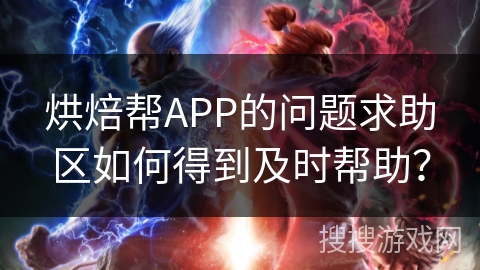 烘焙帮APP的问题求助区如何得到及时帮助？